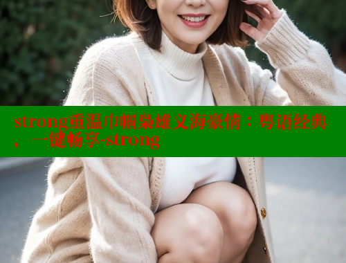 strong重温巾帼枭雄义海豪情：粤语经典，一键畅享-strong