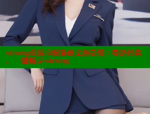 strong重温巾帼枭雄义海豪情：粤语经典，一键畅享-strong 欲漫涩平台 第1张