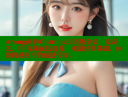 strong黄手帕-strong国语版全集：爱奇艺、PP视频在线观看，重温经典韩剧，体验跨越时空的情感传奇. 欲漫涩网站 第1张