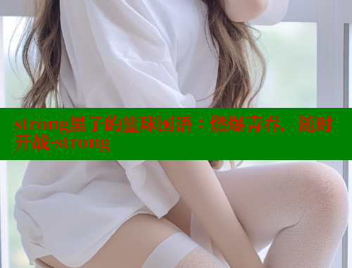 strong黑子的篮球国语：燃爆青春，随时开战-strong
