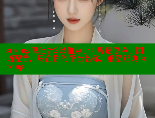 strong黑社会2以和为贵：粤语原声、国语配音，尽在你的平台名称，重温经典-strong