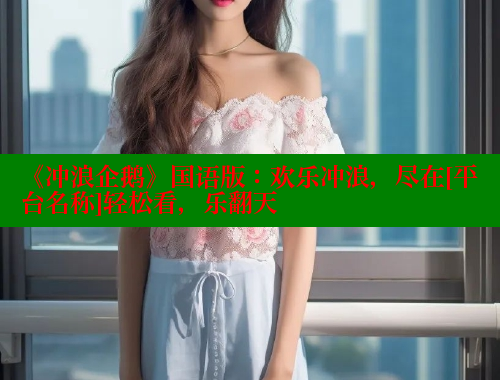 《冲浪企鹅》国语版：欢乐冲浪，尽在[平台名称]轻松看，乐翻天