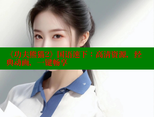 《功夫熊猫2》国语速下：高清资源，经典动画，一键畅享