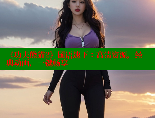 《功夫熊猫2》国语速下：高清资源，经典动画，一键畅享 欲漫涩网站 第2张