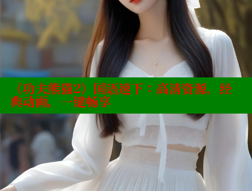 《功夫熊猫2》国语速下：高清资源，经典动画，一键畅享 欲漫涩网站 第1张