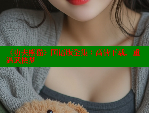 《功夫熊猫》国语版全集：高清下载，重温武侠梦 欲漫涩 第1张
