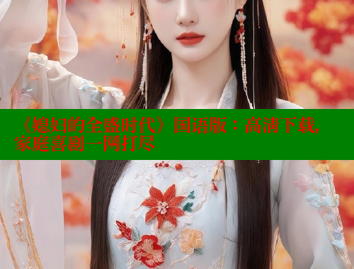 《媳妇的全盛时代》国语版：高清下载，家庭喜剧一网打尽 欲漫涩 第1张
