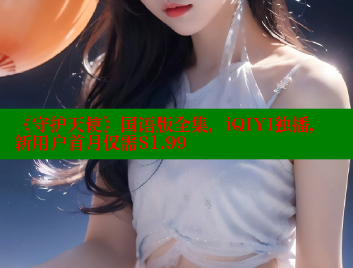 《守护天使》国语版全集，iQIYI独播，新用户首月仅需$1.99 欲漫涩平台 第2张