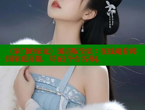 《家门的荣光》国语版全集：在线观看韩国家庭喜剧，尽在[平台名称].