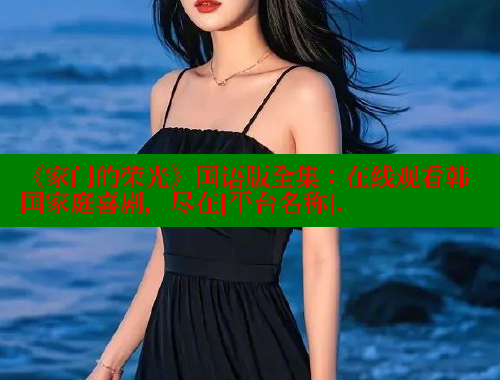 《家门的荣光》国语版全集：在线观看韩国家庭喜剧，尽在[平台名称]. 欲漫涩官网 第2张