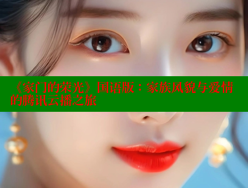 《家门的荣光》国语版：家族风貌与爱情的腾讯云播之旅