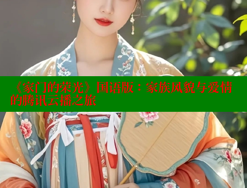 《家门的荣光》国语版：家族风貌与爱情的腾讯云播之旅 欲漫涩官网 第2张