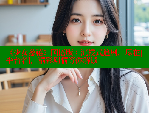 《少女慈禧》国语版：沉浸式追剧，尽在[平台名]，精彩剧情等你解锁 欲漫涩平台 第2张