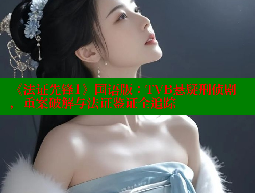 《法证先锋1》国语版：TVB悬疑刑侦剧，重案破解与法证鉴证全追踪