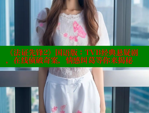 《法证先锋2》国语版：TVB经典悬疑剧，在线侦破奇案，情感纠葛等你来揭秘 欲漫涩官网 第1张