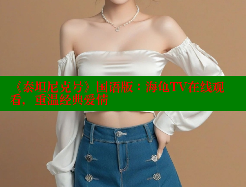 《泰坦尼克号》国语版：海龟TV在线观看，重温经典爱情 欲漫涩官网 第1张