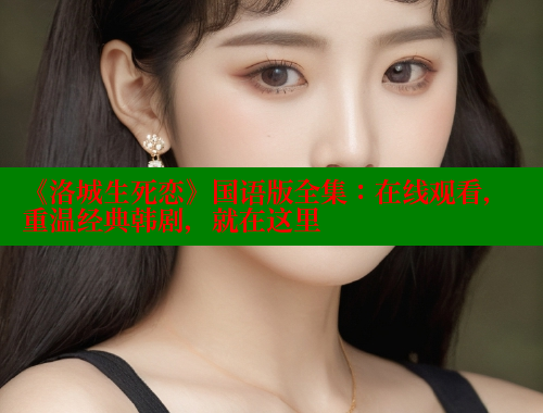 《洛城生死恋》国语版全集：在线观看，重温经典韩剧，就在这里 欲漫涩网站 第1张