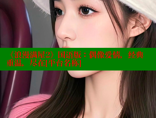 《浪漫满屋2》国语版：偶像爱情，经典重温，尽在[平台名称]