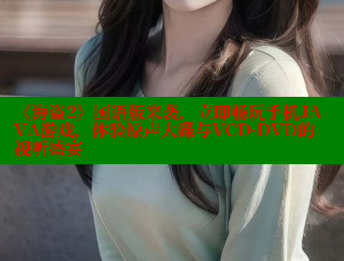 《海盗2》国语版来袭，立即畅玩手机JAVA游戏，体验原声大碟与VCD-DVD的视听盛宴