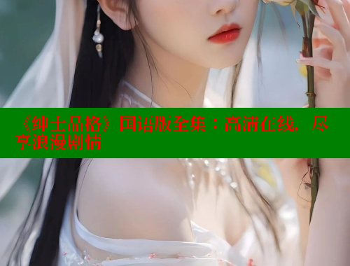 《绅士品格》国语版全集：高清在线，尽享浪漫剧情