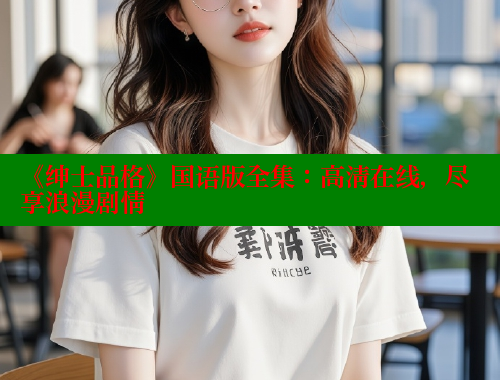 《绅士品格》国语版全集：高清在线，尽享浪漫剧情 欲漫涩网站 第2张
