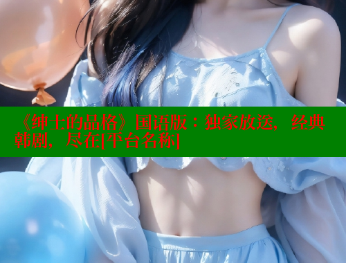 《绅士的品格》国语版：独家放送，经典韩剧，尽在[平台名称]