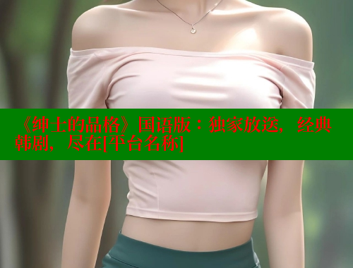 《绅士的品格》国语版：独家放送，经典韩剧，尽在[平台名称] 欲漫涩 第1张