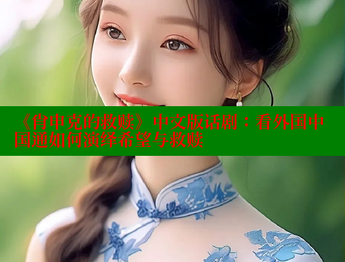 《肖申克的救赎》中文版话剧：看外国中国通如何演绎希望与救赎 欲漫涩 第1张