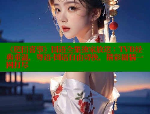 《肥田喜事》国语全集独家放送：TVB经典重温，粤语-国语自由切换，精彩剧情一网打尽 欲漫涩平台 第2张