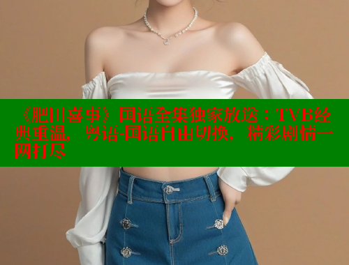 《肥田喜事》国语全集独家放送：TVB经典重温，粤语-国语自由切换，精彩剧情一网打尽