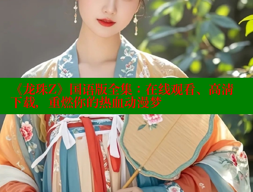 《龙珠Z》国语版全集：在线观看、高清下载，重燃你的热血动漫梦