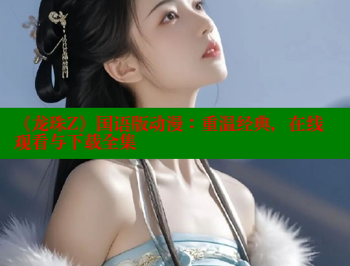 《龙珠Z》国语版动漫：重温经典，在线观看与下载全集 欲漫涩官网 第1张