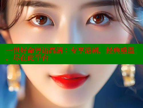 一世好命粤语高清：专享港剧，经典重温，尽在此平台 欲漫涩 第1张
