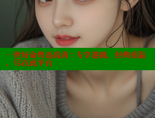 一世好命粤语高清：专享港剧，经典重温，尽在此平台 欲漫涩 第2张