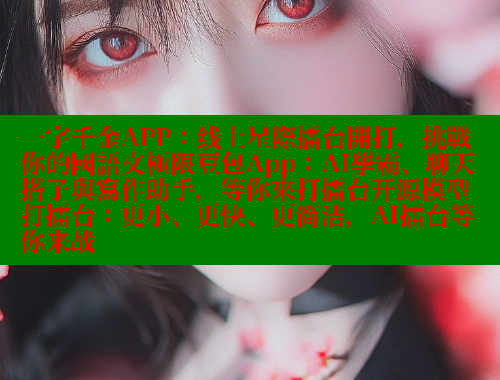一字千金APP：线上星際擂台開打，挑戰你的國語文極限豆包App：AI學霸、聊天搭子與寫作助手，等你來打擂台开源模型打擂台：更小、更快、更简洁，AI擂台等你来战 欲漫涩平台 第2张
