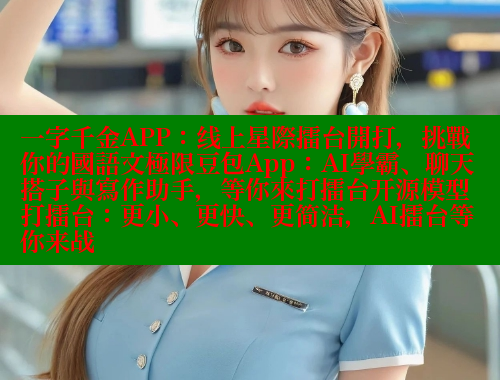 一字千金APP：线上星際擂台開打，挑戰你的國語文極限豆包App：AI學霸、聊天搭子與寫作助手，等你來打擂台开源模型打擂台：更小、更快、更简洁，AI擂台等你来战 欲漫涩平台 第1张