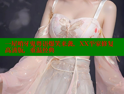 一屋哨牙鬼粤语爆笑来袭，XX平家修复高清版，重温经典