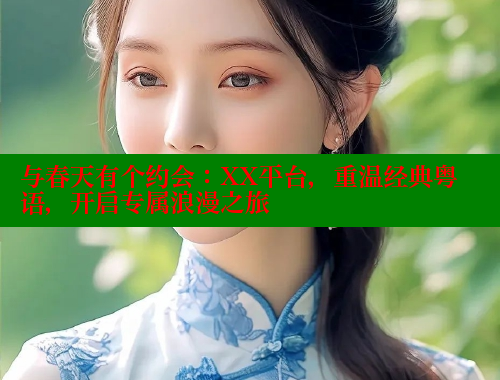与春天有个约会：XX平台，重温经典粤语，开启专属浪漫之旅 欲漫涩平台 第2张