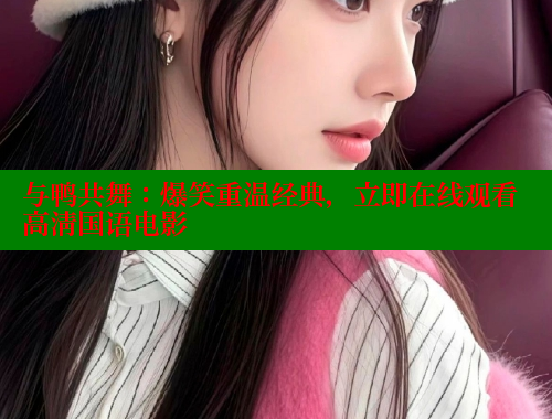 与鸭共舞：爆笑重温经典，立即在线观看高清国语电影