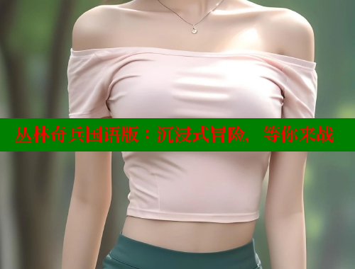 丛林奇兵国语版：沉浸式冒险，等你来战