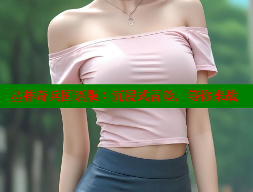 丛林奇兵国语版：沉浸式冒险，等你来战 欲漫涩官网 第1张
