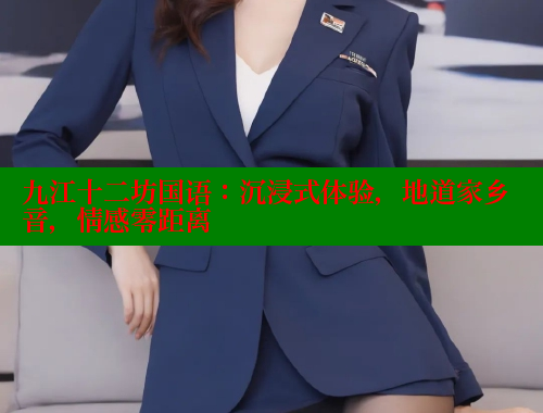 九江十二坊国语：沉浸式体验，地道家乡音，情感零距离