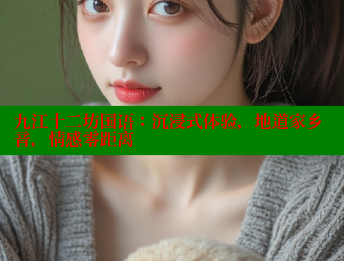 九江十二坊国语：沉浸式体验，地道家乡音，情感零距离 欲漫涩 第1张