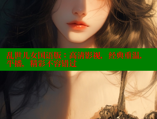 乱世儿女国语版：高清影视，经典重温，平播，精彩不容错过