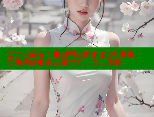 云音乐播客：重温精灵鼠小弟2国语版，经典动画电影音频赏析，立即体验 欲漫涩网站 第1张
