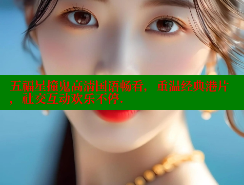 五福星撞鬼高清国语畅看，重温经典港片，社交互动欢乐不停. 欲漫涩网站 第2张