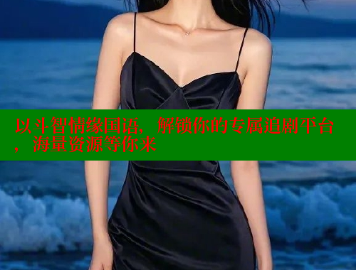 以斗智情缘国语，解锁你的专属追剧平台，海量资源等你来