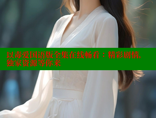 以毒爱国语版全集在线畅看：精彩剧情，独家资源等你来