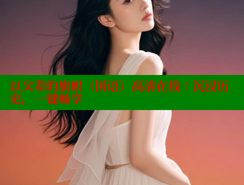 以父辈的旗帜（国语）高清在线：沉浸历史，一键畅享