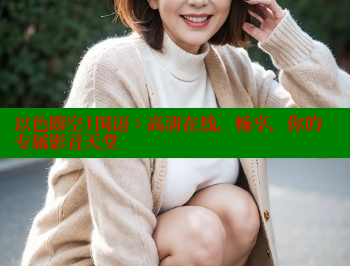 以色即空1国语：高清在线，畅享，你的专属影音天堂 欲漫涩平台 第1张